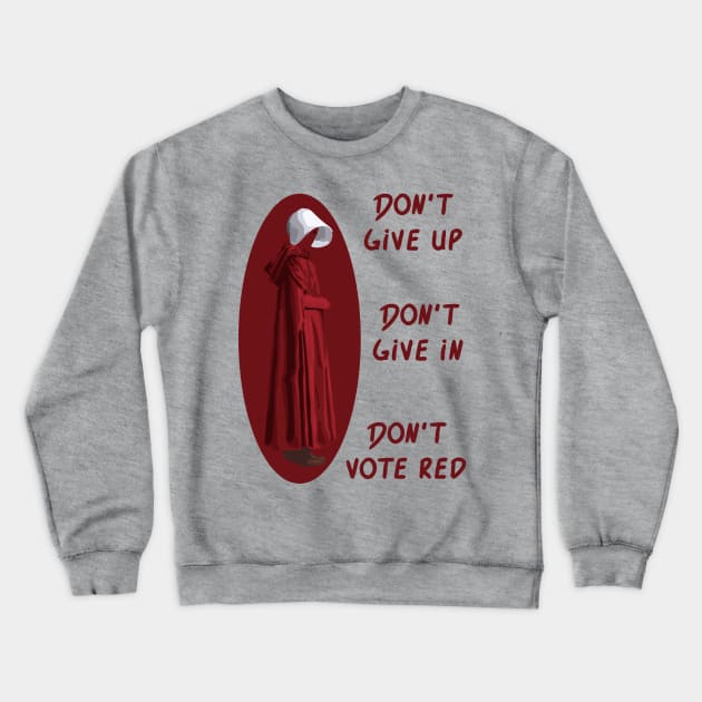 Don't Give Up. Don't Give In. Don't Vote Red Crewneck Sweatshirt by Slightly Unhinged